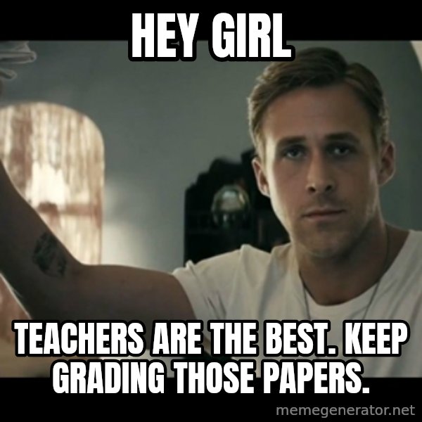 ryan gosling hey girl meme: Hey Girl / Teachers are the best. Keep grading those papers.