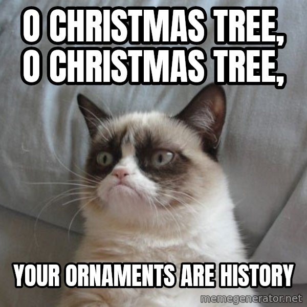 Grumpy cat good meme: O CHRISTMAS TREE, O CHRISTMAS TREE, / YOUR ORNAMENTS ARE HISTORY