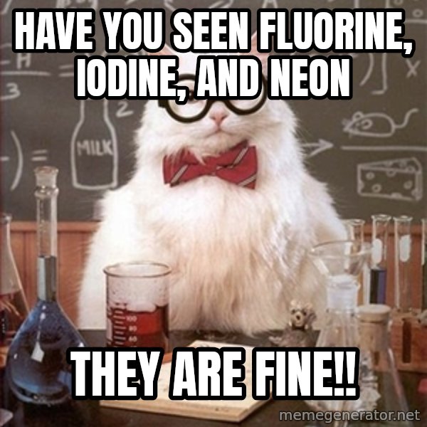 Science Cat meme: have you seen fluorine, iodine, and neon / they are fine!!