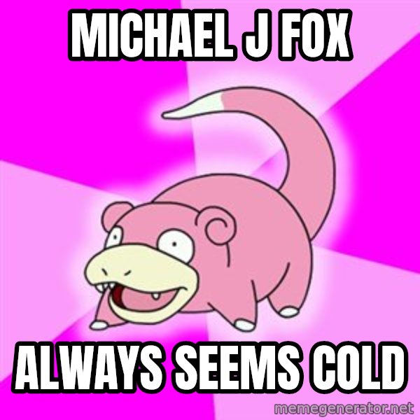Slowpoke meme: michael j fox / always seems cold