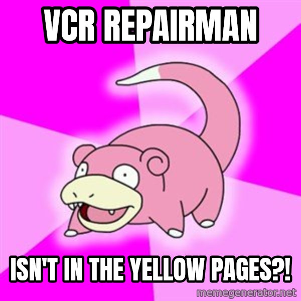 Slowpoke meme: VCR REPAIRMAN / Isn't in THE yellow pages?!