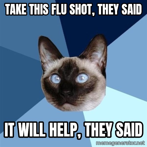 Chronic Illness Cat meme: Take this flu shot, they said / It will help, they said