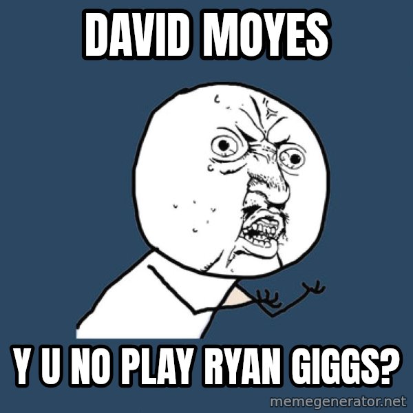 Y U No meme: David moyes / Y U no play ryan giggs?