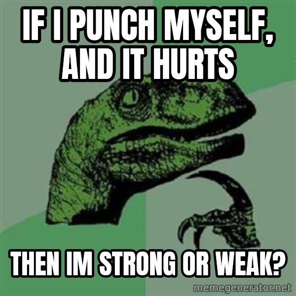 Philosoraptor meme: If i punch myself, and it hurts / then im strong or weak?