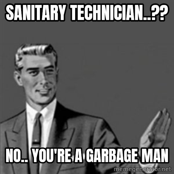 Correction Guy meme: sanitary technician..?? / No.. You're a garbage man