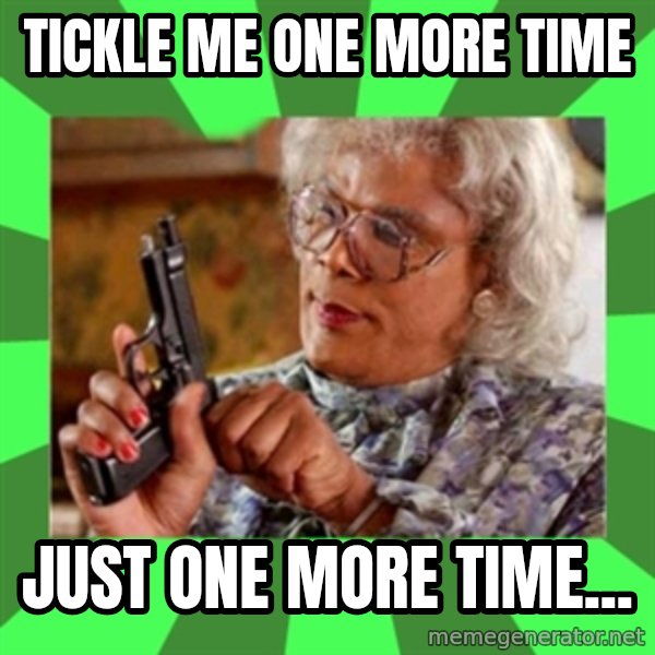 Madea meme: Tickle Me one more time / Just one more Time...
