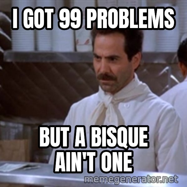 soup nazi meme: i got 99 problems / but a bisque ain't one
