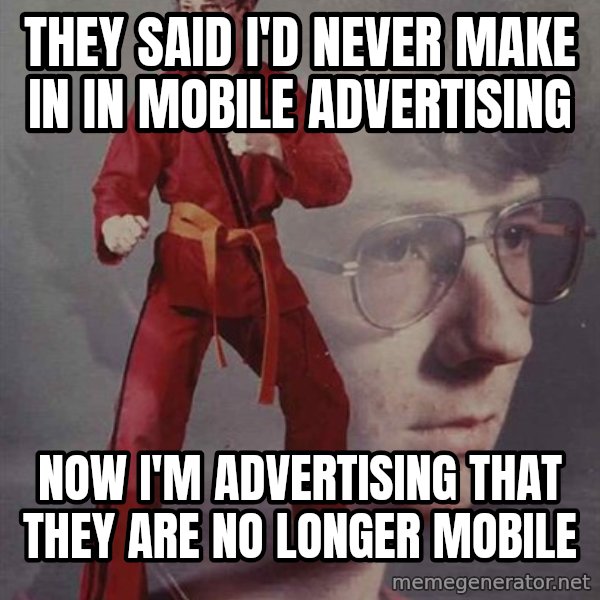 PTSD Karate Kyle meme: They said I'd never make in in mobile Advertising / Now I'm advertising that they are no longer mobile
