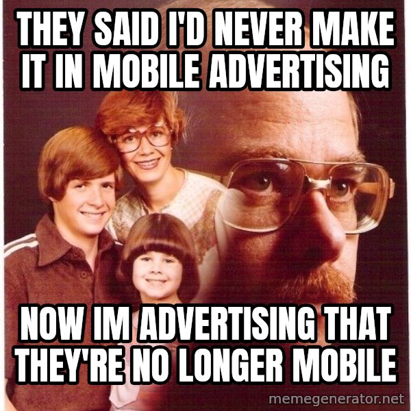 Vengeance Dad meme: they said i'd never make it in mobile advertising / now im advertising that they're no longer mobile