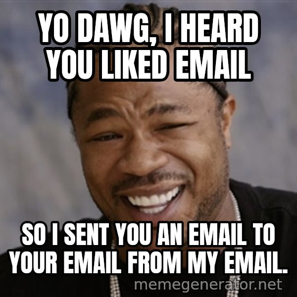 Yo Dawg I Heard You Like meme: Yo Dawg, I heard you liked EMail / SO I sent you an EMail to Your Email from my email.