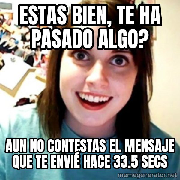 Overly Obsessed Girlfriend meme: EStas bien, te ha pasado algo? / Aun no contestas el mensaje que te envié hace 33.5 secs