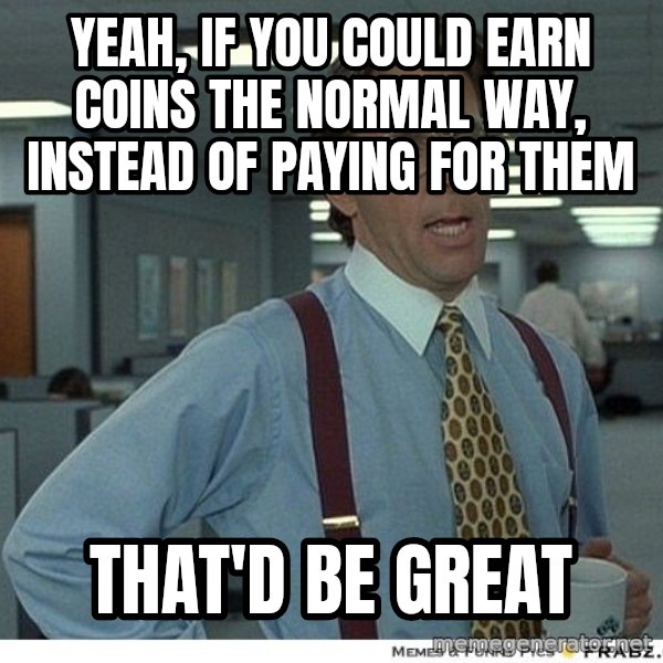 Yeah If You Could Just meme: YEAH, IF YOU COULD EARN COINS THE NORMAL WAY, INSTEAD OF PAYING FOR THEM / THAT'D BE GREAT