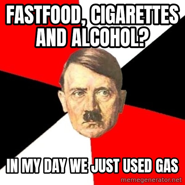 Advice Hitler meme: fastfood, cigarettes and alcohol? / In my day we just used gas
