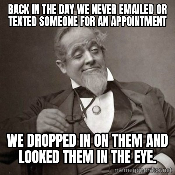 1889 [10] guy meme: back in the day we never emailed or texted someone for an appointment / we dropped in on them and looked them in the eye.
