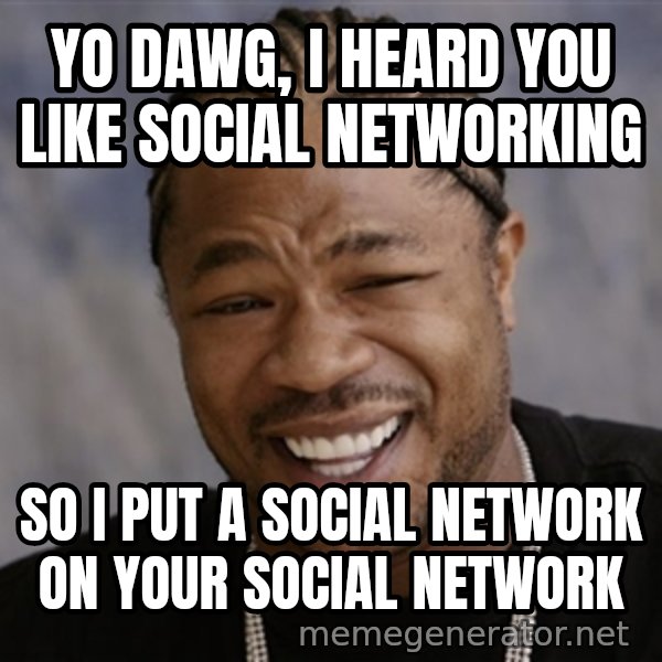 Yo Dawg I Heard You Like meme: yO DAWG, I HEARD YOU LIKE SOCIAL NETWORKING / SO I PUT A SOCIAL NETWORK ON YOUR SOCIAL NETWORK