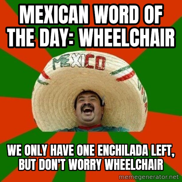 Successful Mexican meme: mexican word of the day: wheelchair / We only have one enchilada left, but don't worry wheelchair