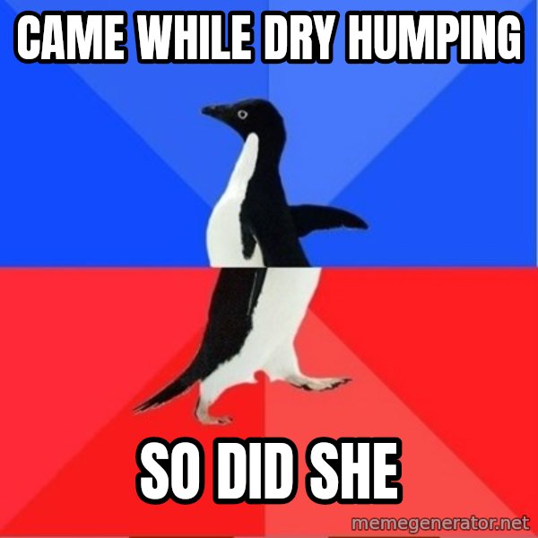 Socially Awesome Awkward Penguin meme: Came while dry humping / So did she