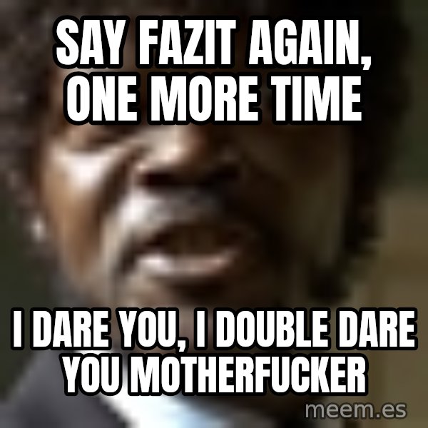 Samuel Jack Pulp Fiction meme: SAY FAZIT AGAIN, ONE MORE TIME / I DARE YOU, I DOUBLE DARE YOU MOTHERFUCKER