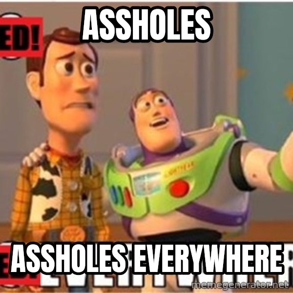 X, X Everywhere  meme: assholes / assholes everywhere