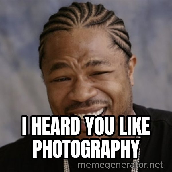 Yo Dawg I Heard You Like meme: I heard you like photography