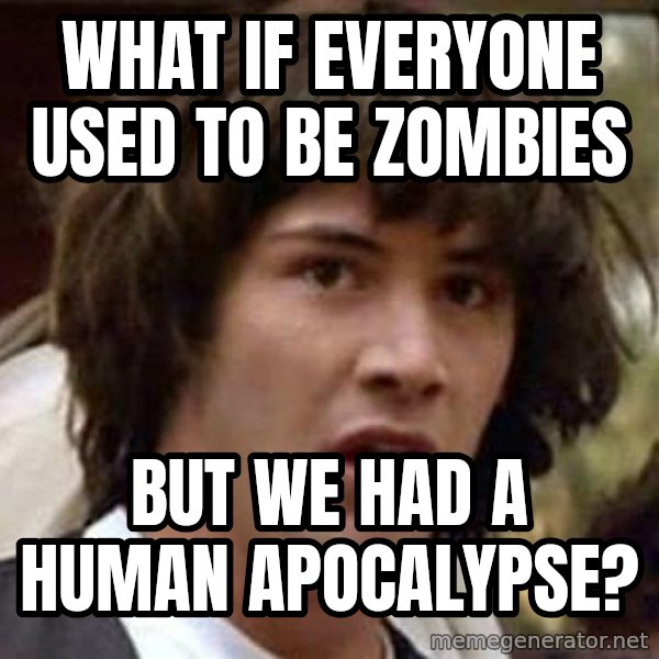 Conspiracy Keanu meme: what if everyone used to be zombies / but we had a human apocalypse?