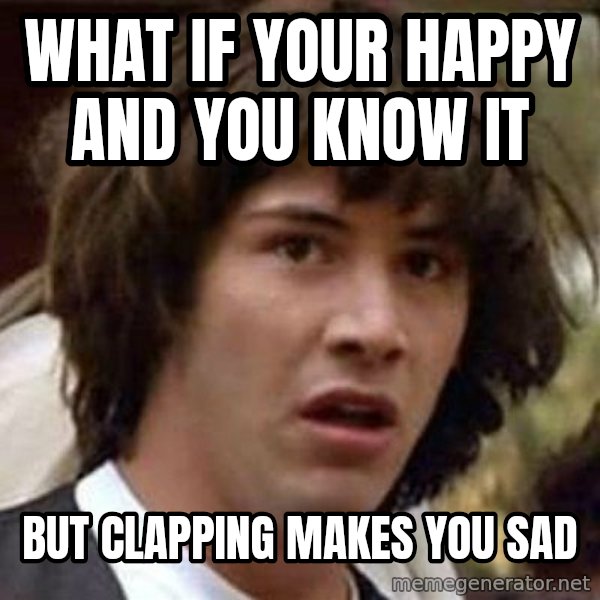 Conspiracy Keanu meme: what  if your happy and you know it / but clapping makes you sad