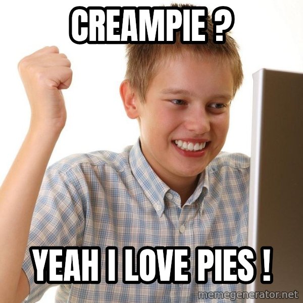 First Day on the internet kid meme: creampie ? / yeah i love pies !