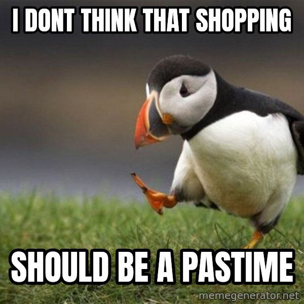 Unpopular Opinion Puffin meme: I dont think that shopping / should be a pastime