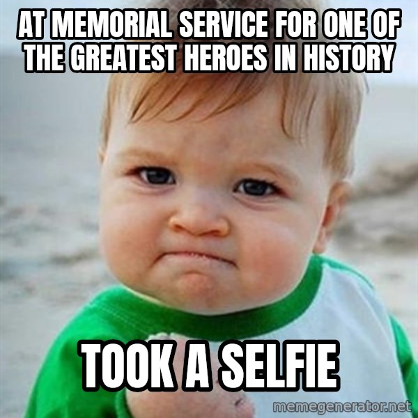 Victory Baby meme: At memorial service for one of the greatest heroes in history / Took a selfie