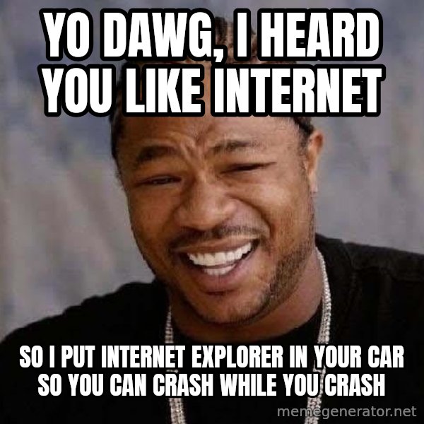 Yo Dawg meme: Yo Dawg, I heard you like Internet / so i put internet explorer in your car so you can crash while you crash
