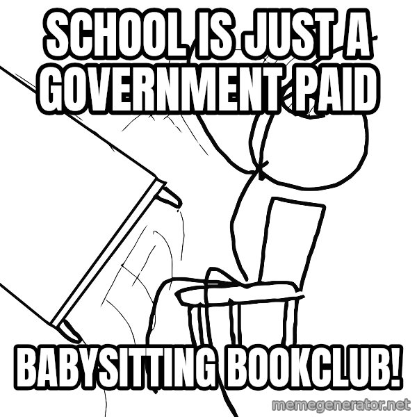 Desk Flip Rage Guy meme: school is just a government paid / babysitting bookclub!
