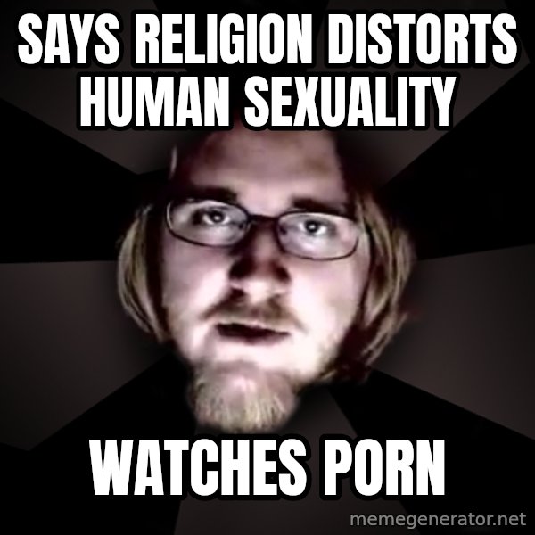 typical atheist meme: Says religion distorts human sexuality / watches porn