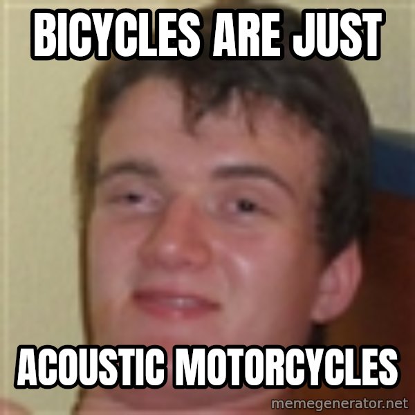 10guy meme: BICYCLES ARE JUST / ACOUSTIC MOTORCYCLES