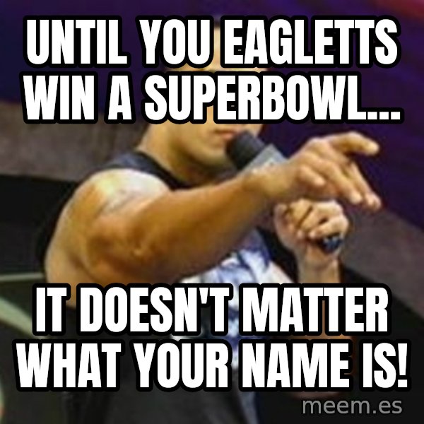 Dwayne 'The Rock' Johnson meme: Until you eagletts win a superbowl... / it doesn't matter what your name is!