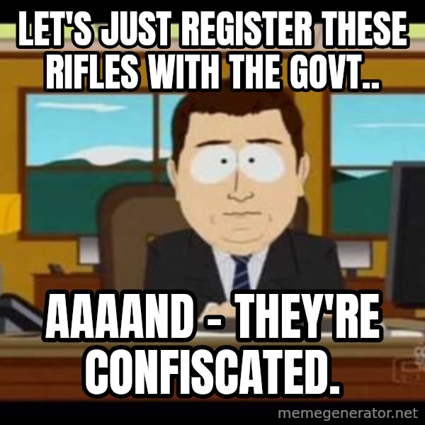 south park aand it's gone meme: Let's just register these rifles with the govt.. / Aaaand - they're confiscated.