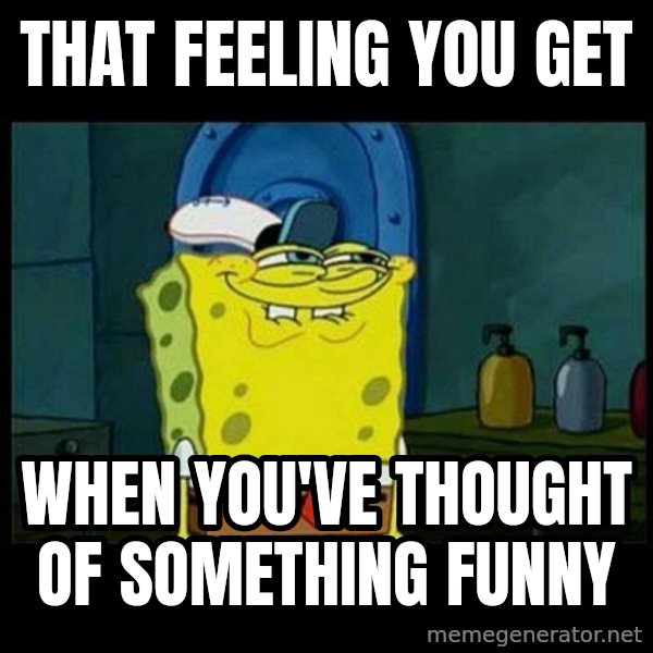 Don't you, Squidward? meme: That feeling you get / When you've thought of something funny