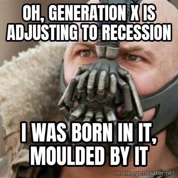 Bane meme: Oh, generation x is adjusting to recession / i was born in it, moulded by it
