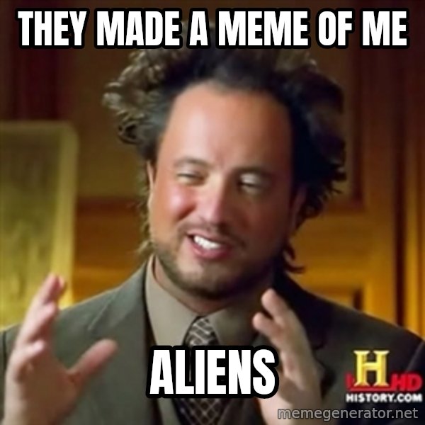 ancient alien guy meme: they made a meme of me / aliens