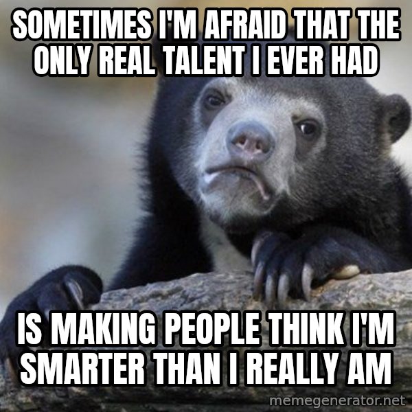 Confession Bear meme: sometimes I'm afraid That the only real talent I ever Had / is making people think I'm smarter than I really am