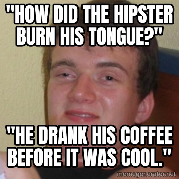 Stoner Stanley meme: "HOW DID THE HIPSTER BURN HIS TONGUE?" / "HE DRANK his coffee BEFORE IT WAS COOL."
