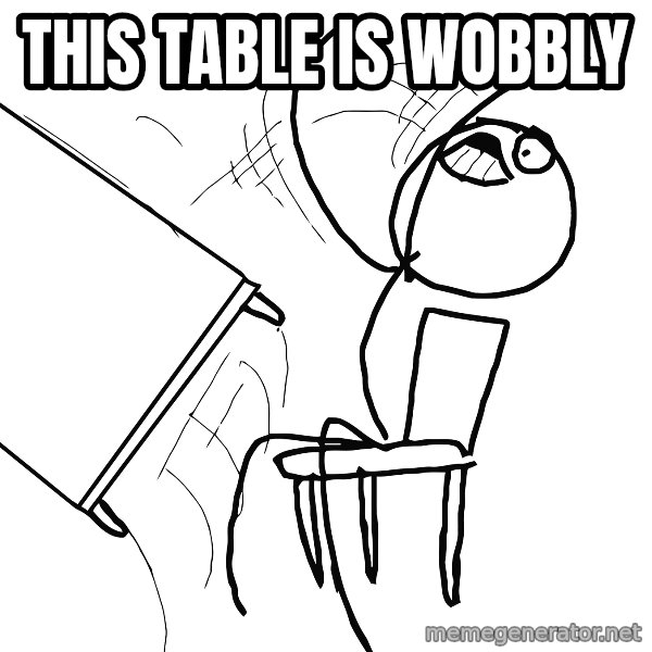 Desk Flip Rage Guy meme: this table is wobbly