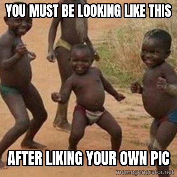 african children dancing meme: you must be looking like this / after liking your own pic