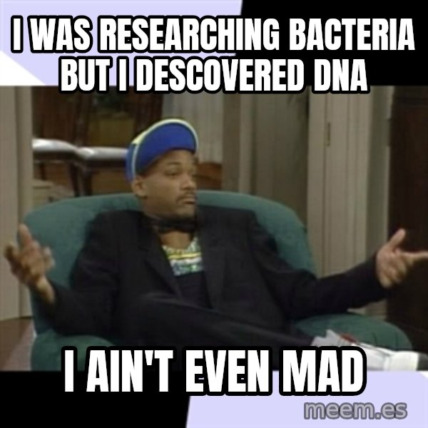 I Aint Even Mad Will meme: i was researching bacteria but i descovered dna / i ain't even mad