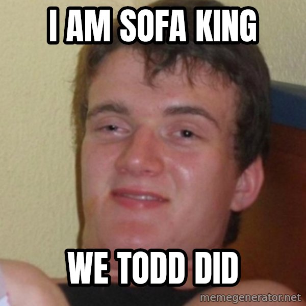 Stoner Stanley meme: i am sofa king / we todd did