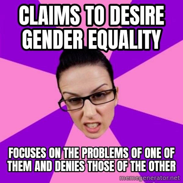 Privilege Denying Feminist meme: claims to desire gender equality / focuses on the problems of one of them and denies those of the other