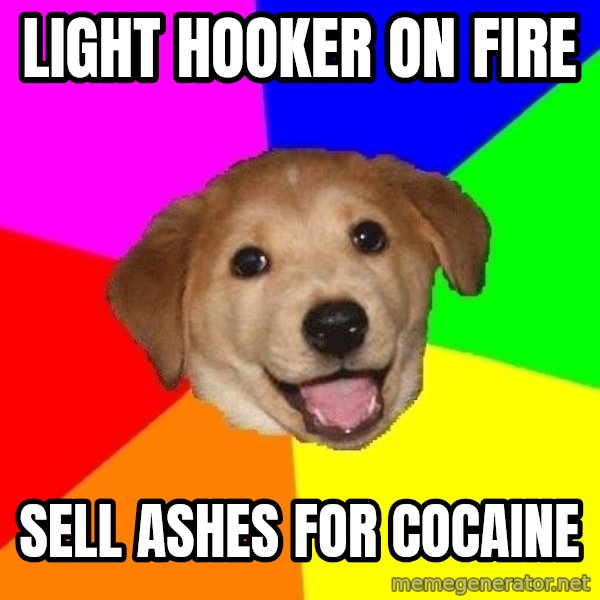 Advice Dog meme: light hooker on fire / sell ashes for cocaine