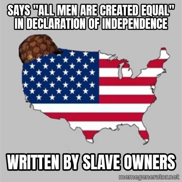 Scumbag America2 meme: Says "all men are created equal" in Declaration of INDEPENDENCE / Written by slave owners