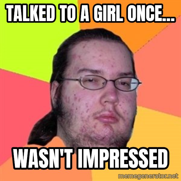 Butthurt Dweller meme: talked to a girl once... / wasn't impressed