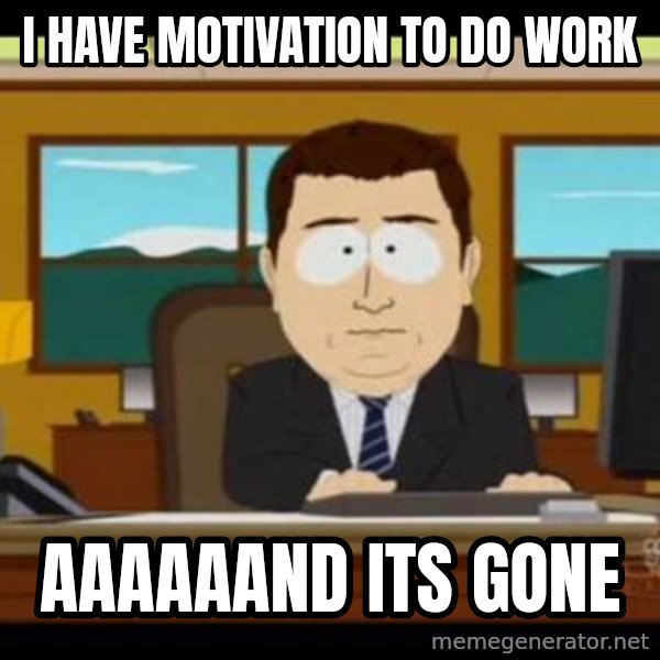 south park aand it's gone meme: I hAVE MOTIVATION TO DO WORK / AAAAAAND ITS GONE