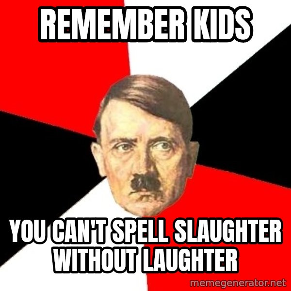 Advice Hitler meme: remember kids / you can't spell slaughter without laughter